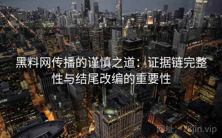 黑料网传播的谨慎之道:证据链完整性与结尾改编的重要性