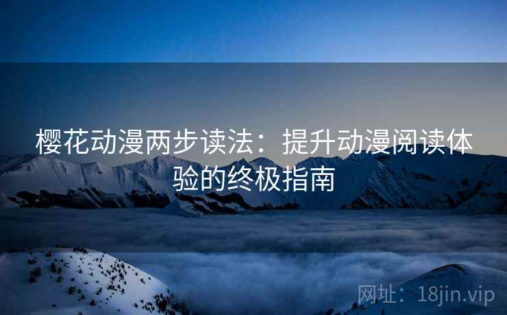 樱花动漫两步读法:提升动漫阅读体验的终极指南