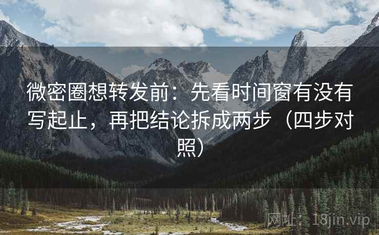 微密圈想转发前:先看时间窗有没有写起止,再把结论拆成两步(四步对照)