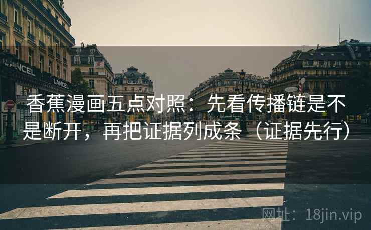 香蕉漫画五点对照：先看传播链是不是断开，再把证据列成条（证据先行）