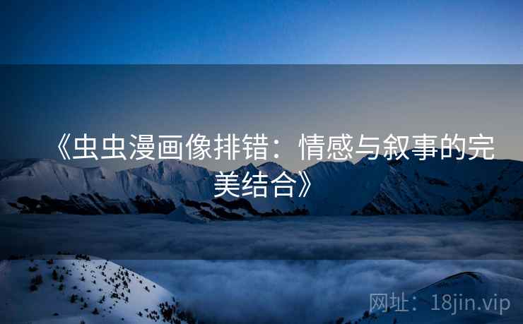 《虫虫漫画像排错：情感与叙事的完美结合》