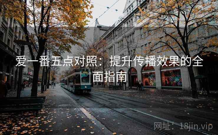 爱一番五点对照：提升传播效果的全面指南