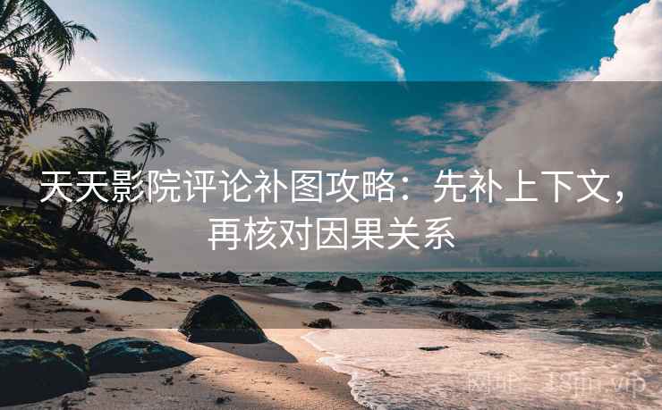 天天影院评论补图攻略:先补上下文,再核对因果关系