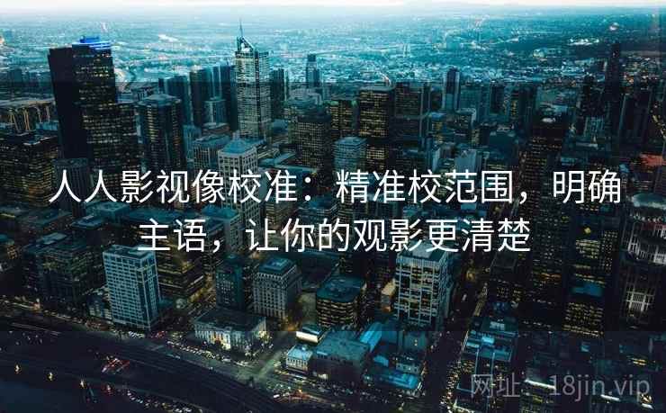 人人影视像校准：精准校范围，明确主语，让你的观影更清楚