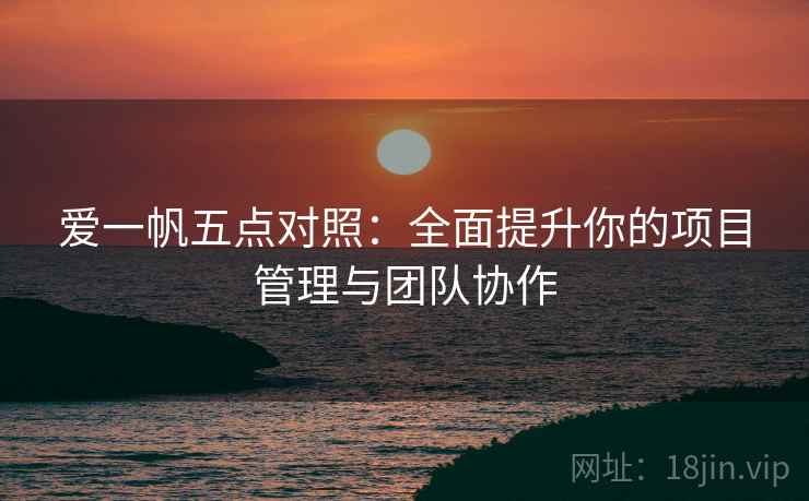 爱一帆五点对照：全面提升你的项目管理与团队协作