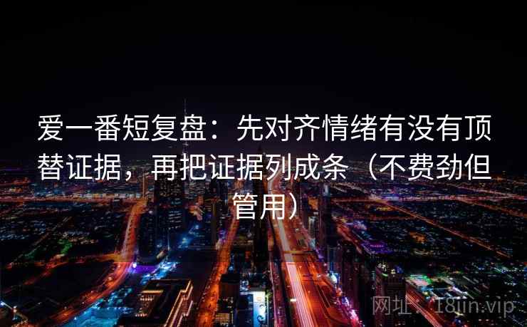 爱一番短复盘：先对齐情绪有没有顶替证据，再把证据列成条（不费劲但管用）