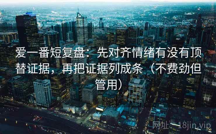 爱一番短复盘：先对齐情绪有没有顶替证据，再把证据列成条（不费劲但管用）