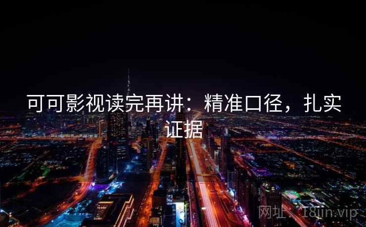 可可影视读完再讲：精准口径，扎实证据