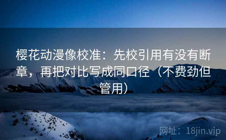 樱花动漫像校准:先校引用有没有断章,再把对比写成同口径(不费劲但管用)