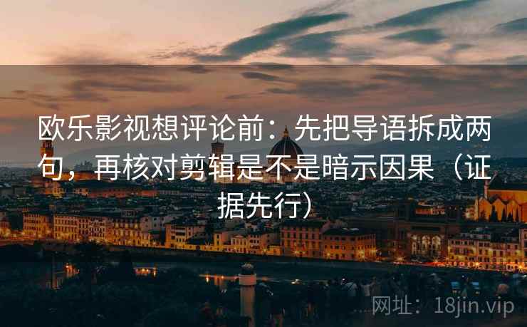欧乐影视想评论前:先把导语拆成两句,再核对剪辑是不是暗示因果(证据先行)