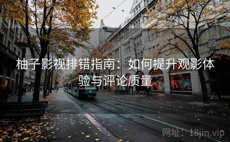 柚子影视排错指南：如何提升观影体验与评论质量