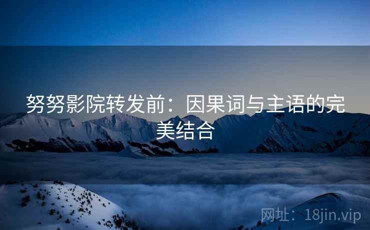 努努影院转发前:因果词与主语的完美结合