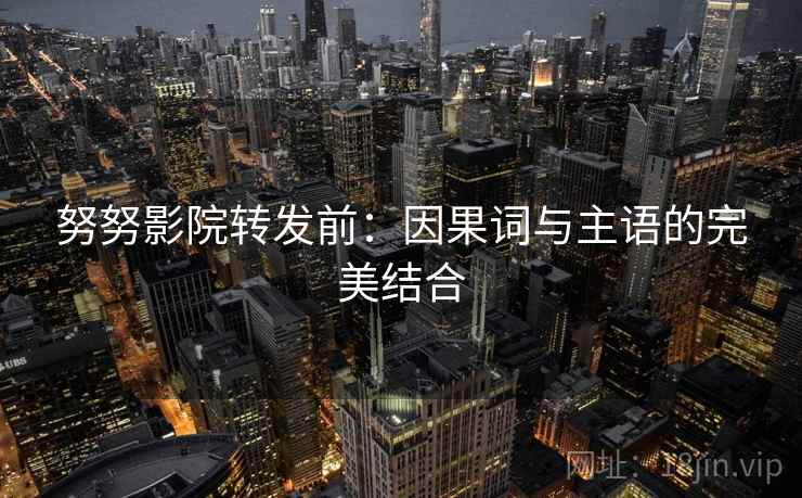 努努影院转发前:因果词与主语的完美结合