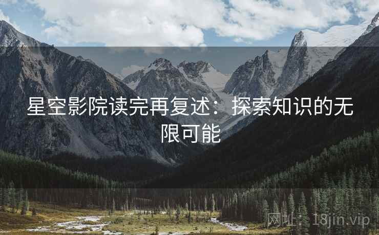 星空影院读完再复述：探索知识的无限可能