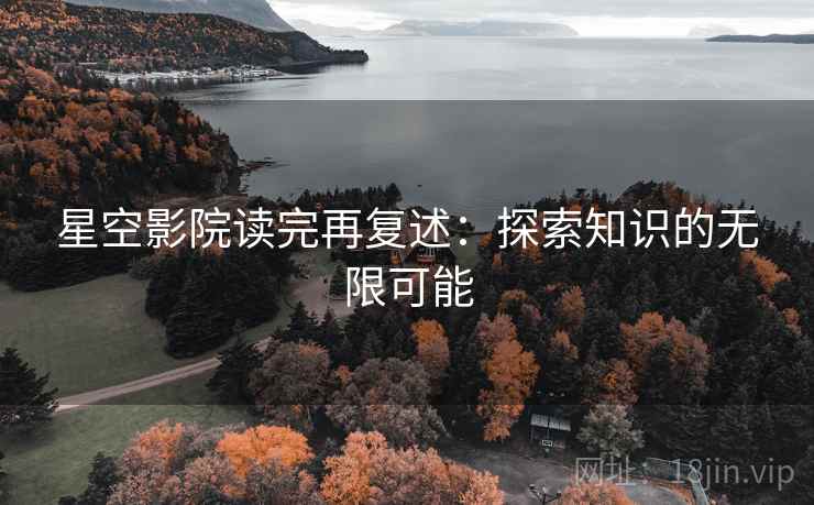 星空影院读完再复述：探索知识的无限可能