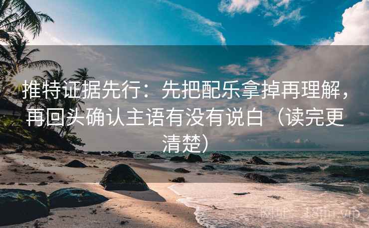 推特证据先行:先把配乐拿掉再理解,再回头确认主语有没有说白(读完更清楚)