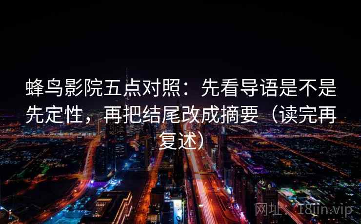 蜂鸟影院五点对照：先看导语是不是先定性，再把结尾改成摘要（读完再复述）