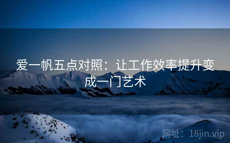 爱一帆五点对照：让工作效率提升变成一门艺术
