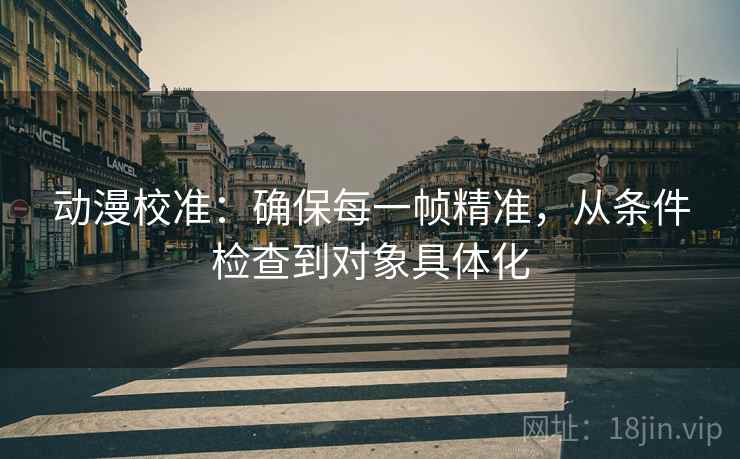动漫校准:确保每一帧精准,从条件检查到对象具体化