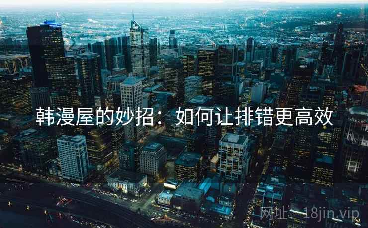 韩漫屋的妙招：如何让排错更高效