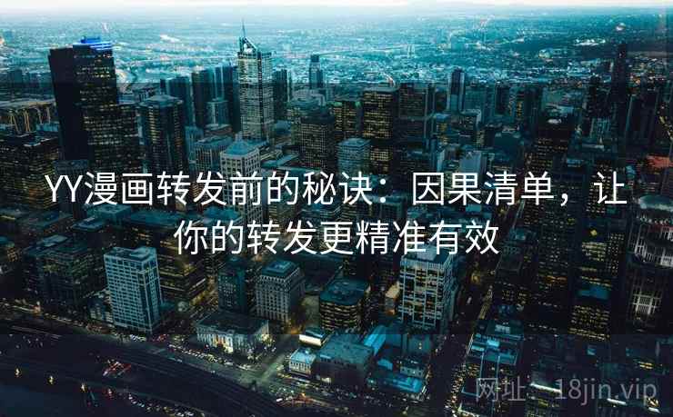 YY漫画转发前的秘诀:因果清单,让你的转发更精准有效