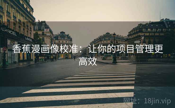 香蕉漫画像校准:让你的项目管理更高效