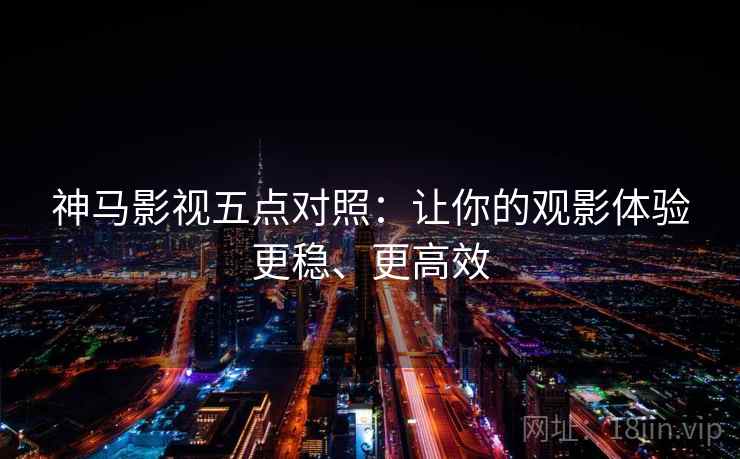 神马影视五点对照:让你的观影体验更稳、更高效