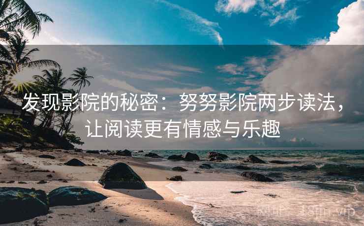 发现影院的秘密：努努影院两步读法，让阅读更有情感与乐趣