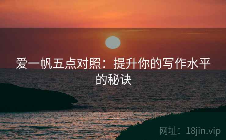 爱一帆五点对照：提升你的写作水平的秘诀