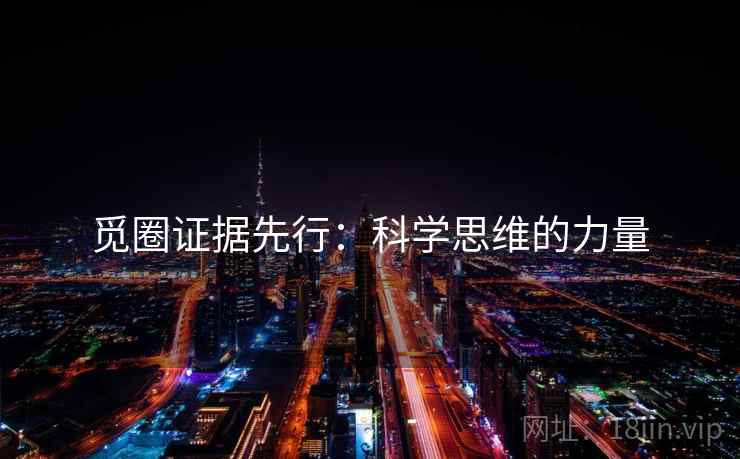 觅圈证据先行：科学思维的力量  第1张