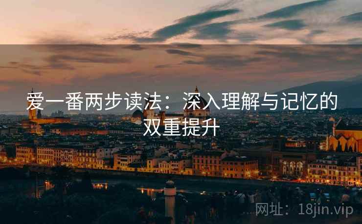 爱一番两步读法：深入理解与记忆的双重提升