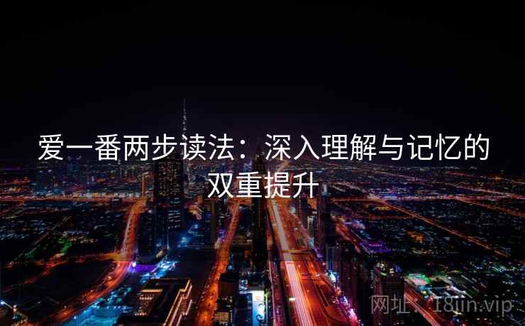 爱一番两步读法：深入理解与记忆的双重提升