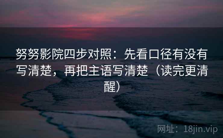 努努影院四步对照：先看口径有没有写清楚，再把主语写清楚（读完更清醒）