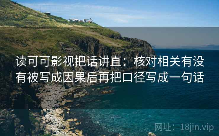 读可可影视把话讲直：核对相关有没有被写成因果后再把口径写成一句话  第1张