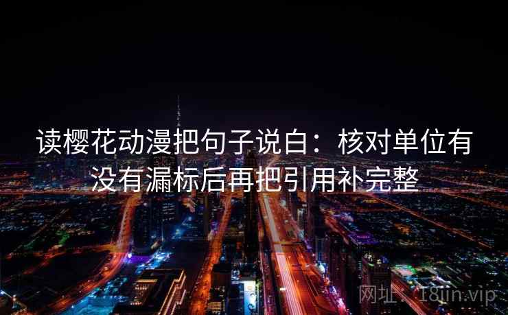 读樱花动漫把句子说白：核对单位有没有漏标后再把引用补完整  第2张