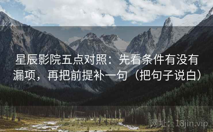 星辰影院五点对照：先看条件有没有漏项，再把前提补一句（把句子说白）