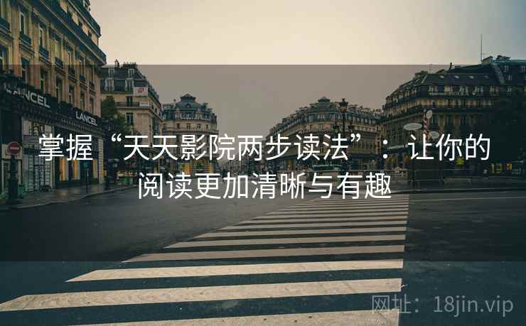 掌握“天天影院两步读法”：让你的阅读更加清晰与有趣