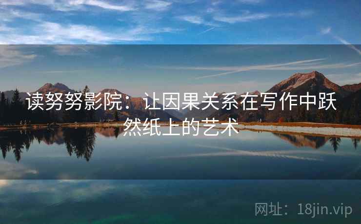 读努努影院：让因果关系在写作中跃然纸上的艺术