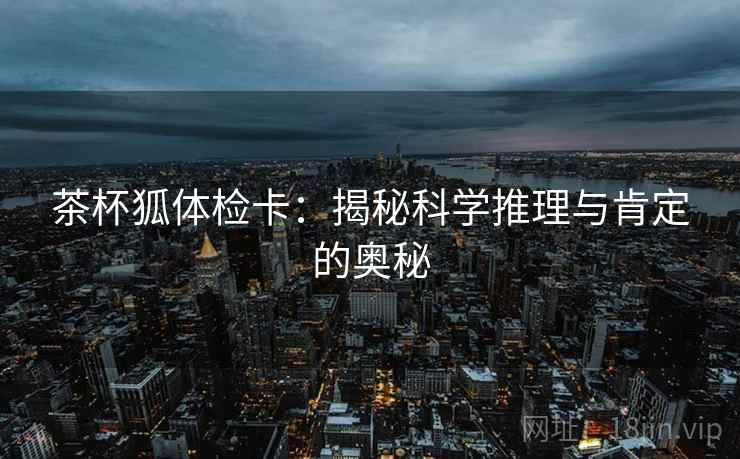 茶杯狐体检卡：揭秘科学推理与肯定的奥秘