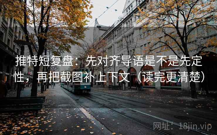 推特短复盘：先对齐导语是不是先定性，再把截图补上下文（读完更清楚）