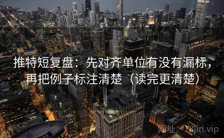 推特短复盘：先对齐单位有没有漏标，再把例子标注清楚（读完更清楚）