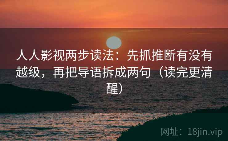 人人影视两步读法：先抓推断有没有越级，再把导语拆成两句（读完更清醒）