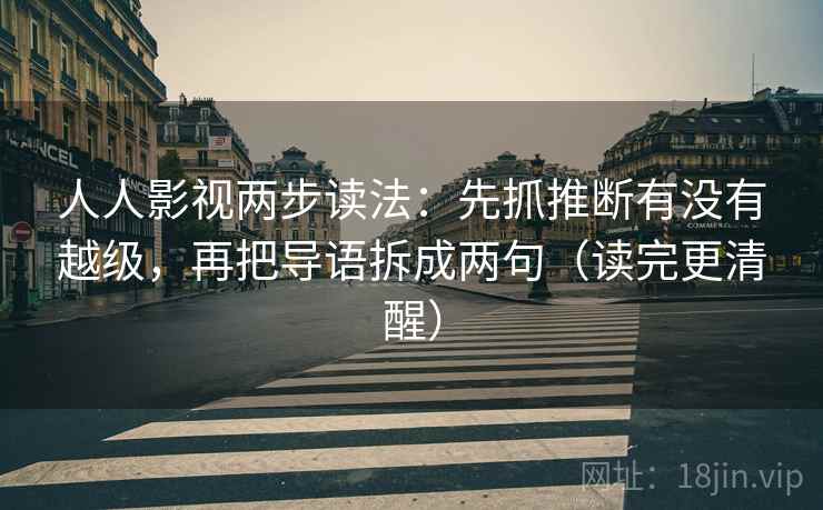 人人影视两步读法：先抓推断有没有越级，再把导语拆成两句（读完更清醒）