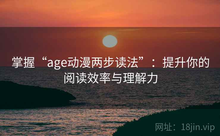 掌握“age动漫两步读法”：提升你的阅读效率与理解力