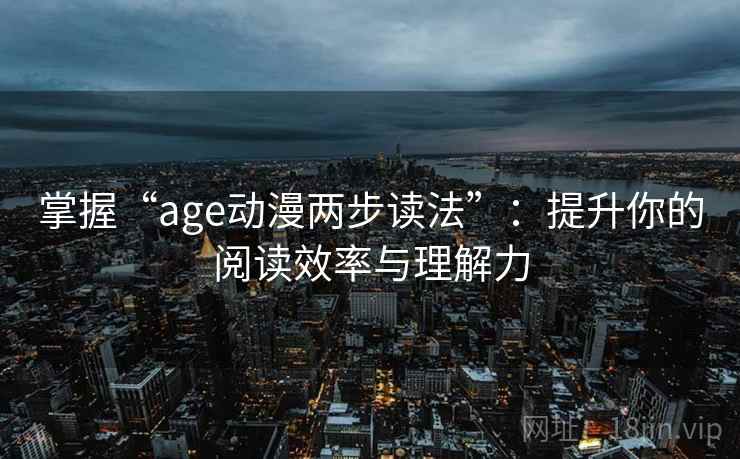 掌握“age动漫两步读法”：提升你的阅读效率与理解力