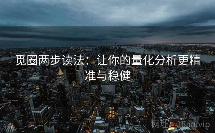 觅圈两步读法：让你的量化分析更精准与稳健