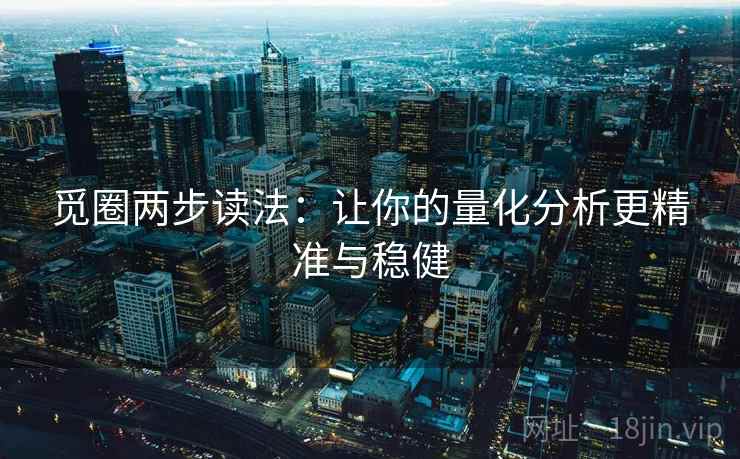 觅圈两步读法：让你的量化分析更精准与稳健