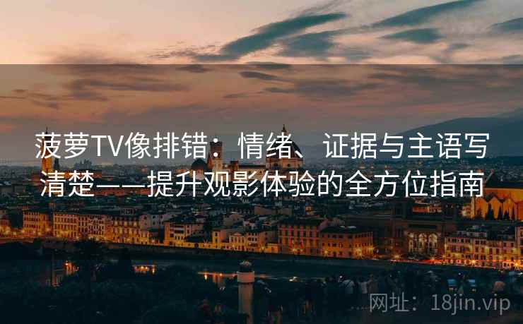 菠萝TV像排错：情绪、证据与主语写清楚——提升观影体验的全方位指南