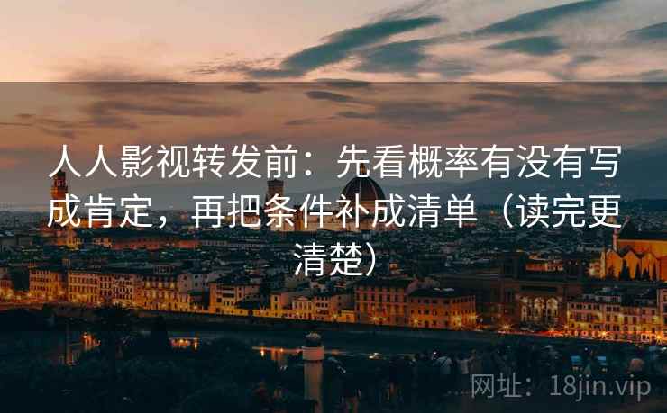 人人影视转发前：先看概率有没有写成肯定，再把条件补成清单（读完更清楚）