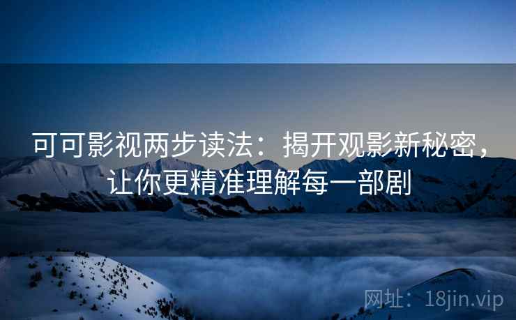 可可影视两步读法：揭开观影新秘密，让你更精准理解每一部剧